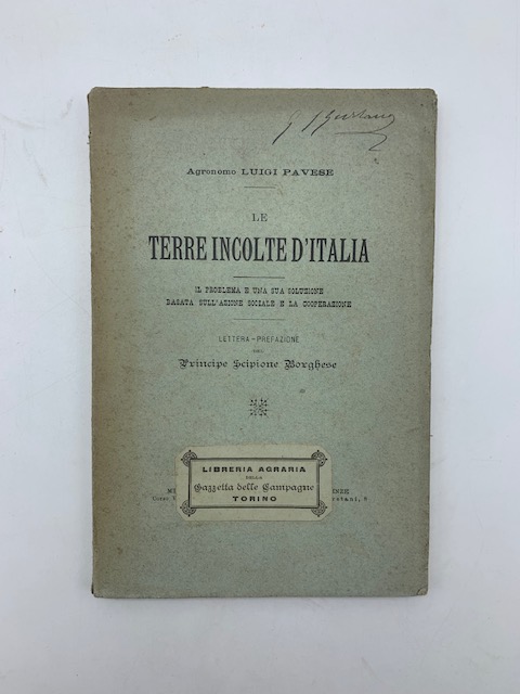 Le terre incolte d'Italia. Il problema e una sua soluzione basata sull'azione sociale e la cooperazione. Lettera-prefazione del Principe Scipione Borghese